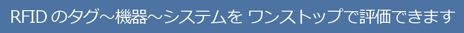 RFIDのタグ〜機器〜システムを ワンストップで評価できます